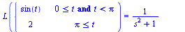 L(piecewise(`and`(`<=`(0, t), `<`(t, Pi)), sin(t), `<=`(Pi, t), 2)) = `+`(`/`(1, `*`(`+`(`*`(`^`(s, 2)), 1))), `/`(1, `*`(exp(`*`(Pi, `*`(s))), `*`(`+`(`*`(`^`(s, 2)), 1)))), `/`(`*`(2), `*`(s, `*`(ex...